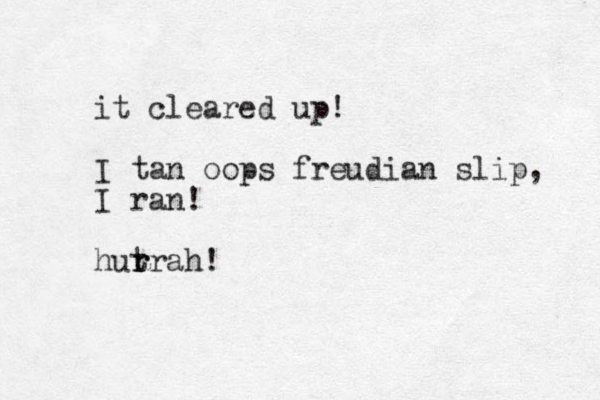 it cleared up! I tan oops freudian slip, I ran! hut r rrah! 