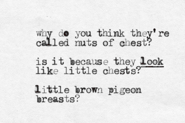 why do you think they're called nuts of chest? is it because they look ____ like little chests? little brown pigeon breasts? 