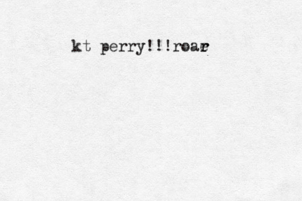 kt perry!!!roae r r