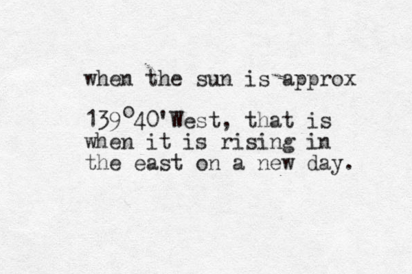when the sun is approx 139 40' West, that is when it is rising in the east on a new day. o 