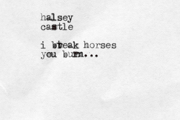 halsey castle i bt reak horses you burn...