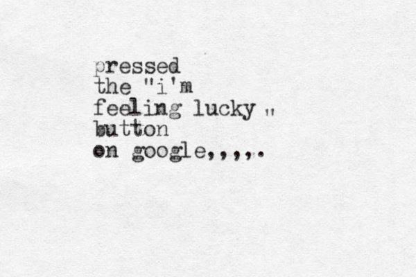 pressed the "i'm feeling lucky button on google,,,,. " 