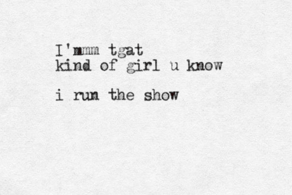 I'mmm tgat kind of girl u know i run the show