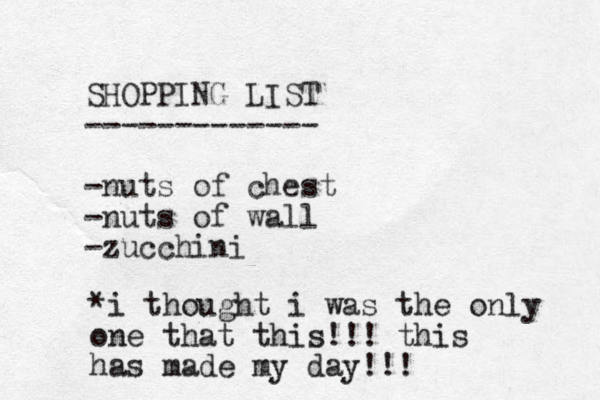 SHOPPING LIST ------------- -nuts of chest -nuts of wall -zucchini *i thought i was the only one that this!!! this has made my day!!!
