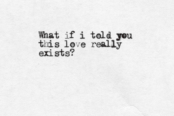 What if i told you this love really exists? 