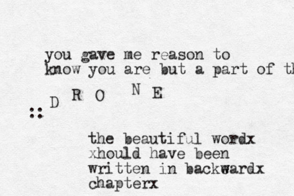 you gave me reason to know you are but a part of the the beautiful wordx xhould have been written in backe w wardx chapterx :: D R O N E 