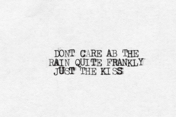 DONT CARE AB THE RAIN QUITE FRANKLY JUST THE KISS