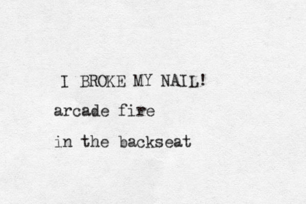 I BROKE MY NAIL! arcade fire in the backseat