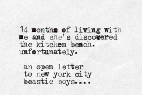 14 months of living with me and she's discocered v v the kitchen bench. unfortunately. an open letter to new york city beastie boys....