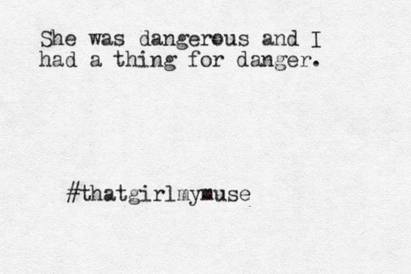She was dangerous and I had a thing for danger. #thatgirlmymuse