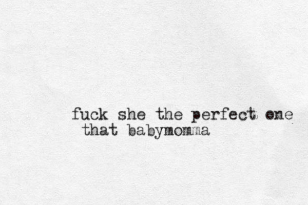 fuck she the perfect one that babymomma