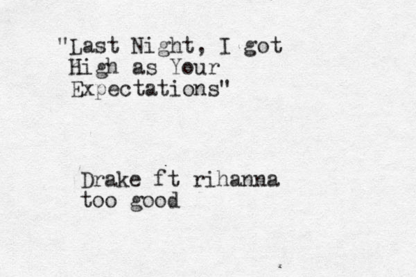 "Last Night, I got high H as Your Expectations" Drake ft rihanna too good