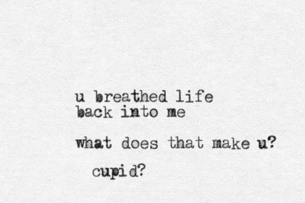 u breathed life back into me what does that make u? cupid?
