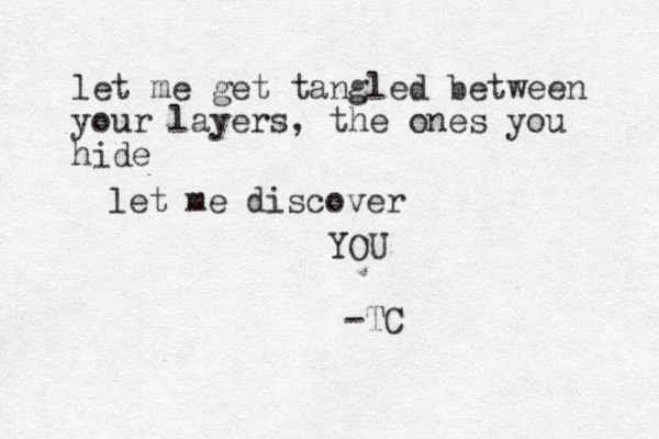 let me get tangled between your layers, the ones you hide let me discover YOU -TC