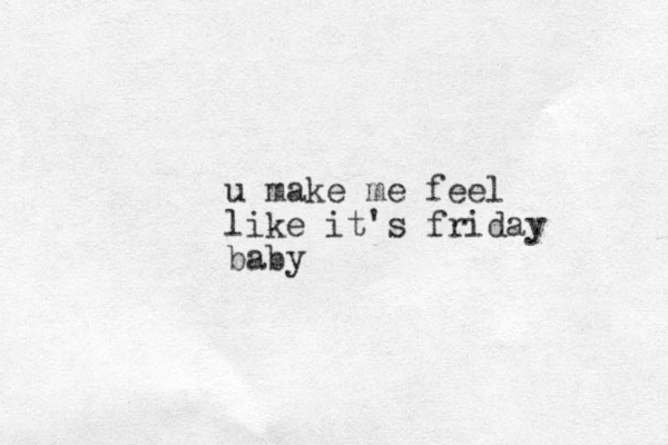 u make me feel like it's friday baby
