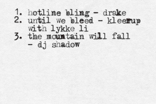 1. hotline bling - drake 2. until we bleed - kleerup with lykke li 3. the mountain will fall - dj shadow