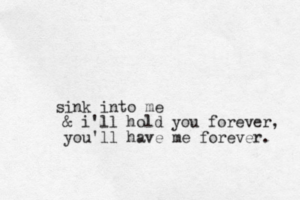 sink into me & i'll hold you forever, you'll have me forever. 