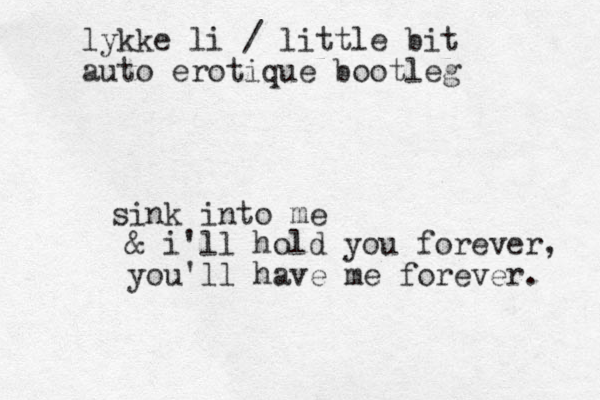 sink into me & i'll hold you forever, you'll have me forever. lykke li / little bit auto erotique bootleg