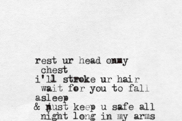 rest ur head onmy chest i'll stroke ur hair wait for you to fall asleep & n just keep u safe all night long in my arms
