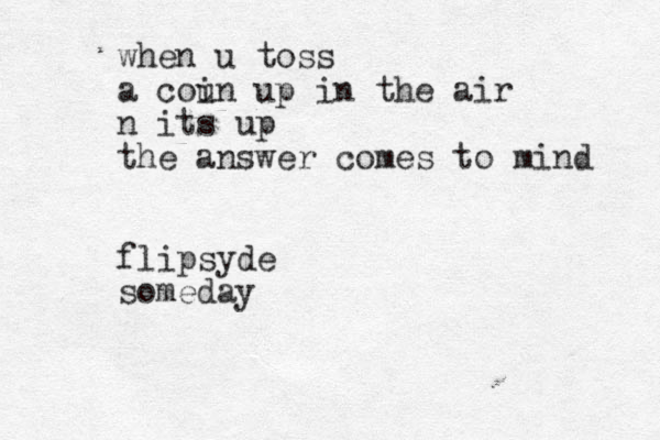 when u toss a cou in up in the air n its up the answer comes to mind flipsyde someday