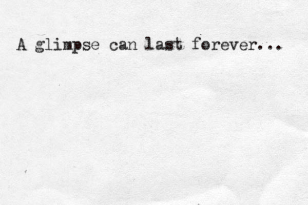 A glimpse can last forever... 