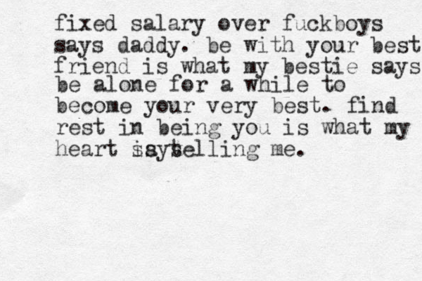 fixed salary over fuckboys says daddy. be with your best friend is what my bestie says be alone for a while to become your very best . find rest in being you is what my heart says is telling me . 