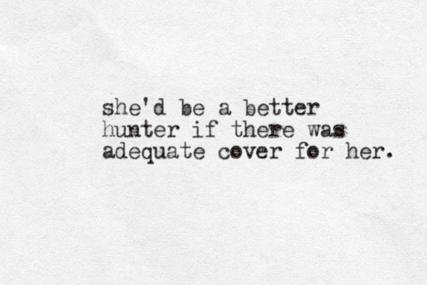 she'd be a better hunter if there was adequate cover for her. 