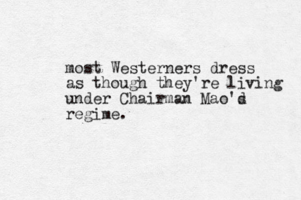 most Westerners dress as though they're living under Chairman Mao'd s regime. 