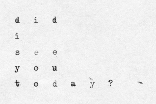 d i d i s e e y o u t o d a y ? 