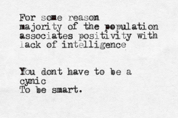 For some reason majority of the population associates positivity with lack of intelligence You dont have to be a cu ynic To be smart. 