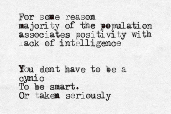 For some reason majority of the population associates positivity with lack of intelligence You dont have to be a cu ynic To be smart. Or taken seriously