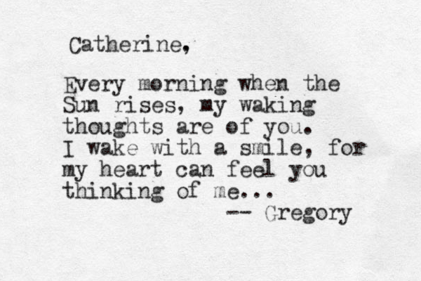 Every morning when the Sun rises, my waking thoughts are of you. I wake with a smile, for my heart can feel you thinking of me... -- Gregory Catherine. , 
