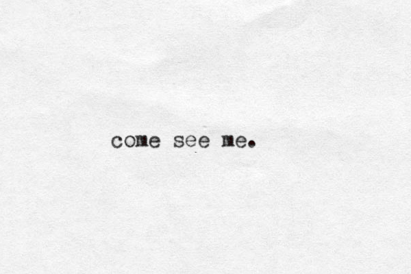 come see me.