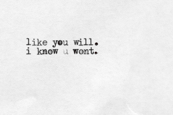 like you will. i know u wont.