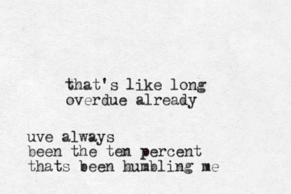 that's like long overdue already uve always been the ten percent thats been humbling me