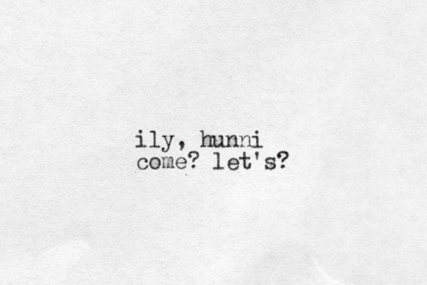 ily , hunni come? let's?