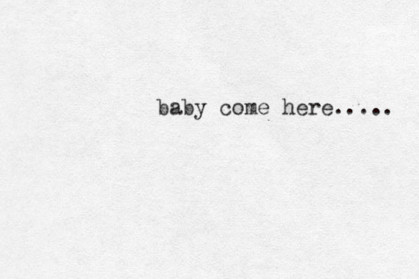 baby come here..... 