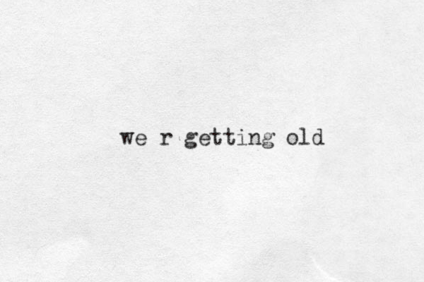 we r getting old
