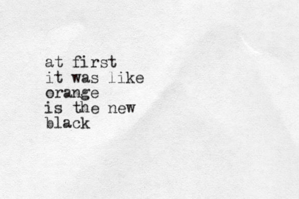 at first it was like orange is the new black