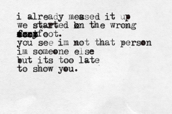i already meased s it up we started kn o o the wrong o f fooy t cccc xccx xx xx foot. you see im not that person im someone else but its too late to show you.