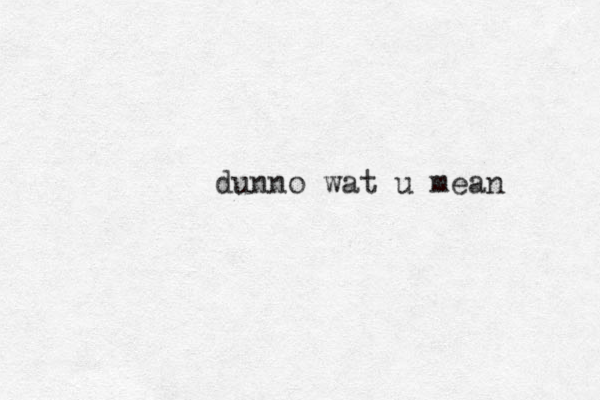dunno wat u mean