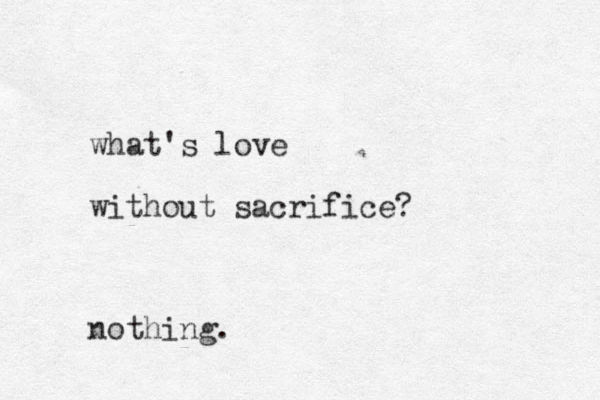 what's love without sacrifice? nothing.