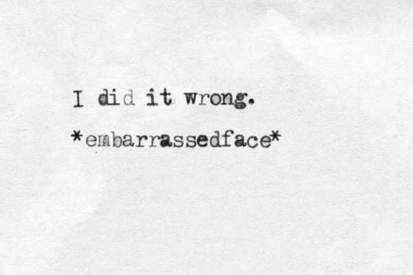 I did it wrong. *embarrassedface*
