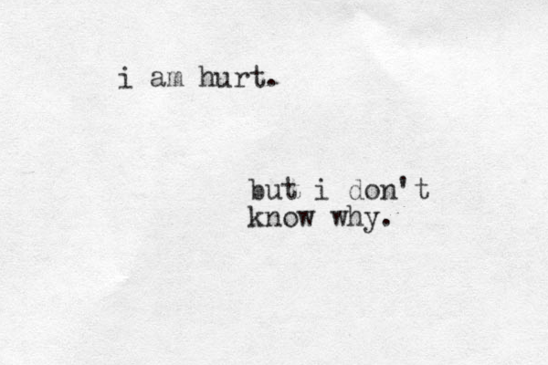 i am hurt. but i don't know why. 