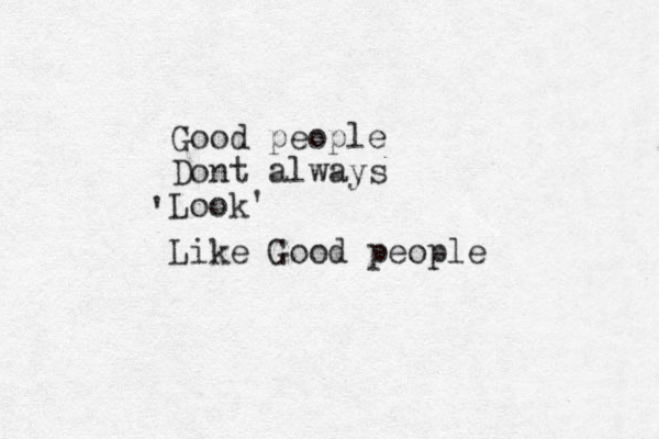 Good people Dont always Look' ' Like Good people 