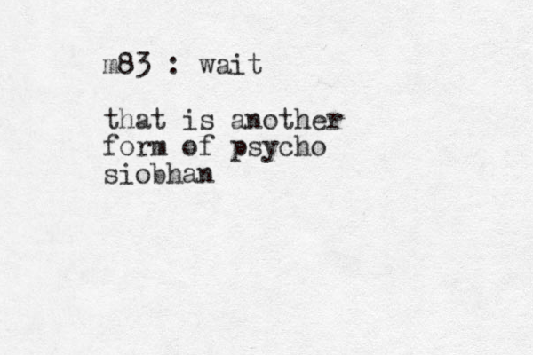 m83 : wait that is another form of psycho siobhan