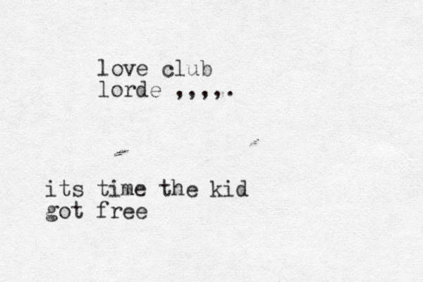 love club lorde ,,,,. its time the kid got free