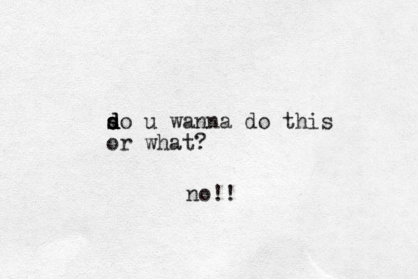 so d d d s u wanna do this or what? no!!