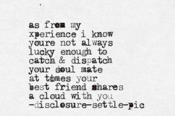 as from my xperience i know youre not always lucky enough to car tch & dispatch your d soul mate at to imes your best friend shares a cloud with you -disclosure-settle-pic