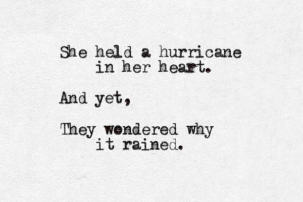 She held a hurricane in her heart. And yet, They wondered why it rained.